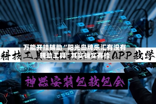 万能开挂辅助“阳光岛牌乐汇有没有辅助工具”其实确实有挂-第1张图片