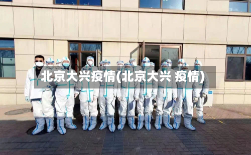 北京大兴疫情(北京大兴 疫情)-第1张图片