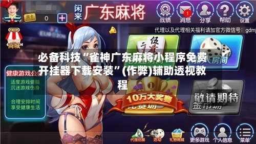 必备科技“雀神广东麻将小程序免费开挂器下载安装”(作弊)辅助透视教程-第1张图片