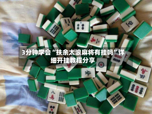 3分钟学会“扶余太浪麻将有挂吗”详细开挂教程分享-第1张图片