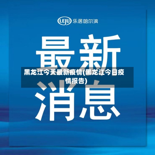 黑龙江今天最新疫情(黑龙江今日疫情报告)-第1张图片
