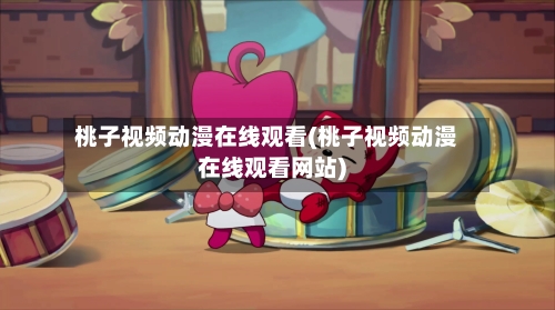 桃子视频动漫在线观看(桃子视频动漫在线观看网站)-第1张图片