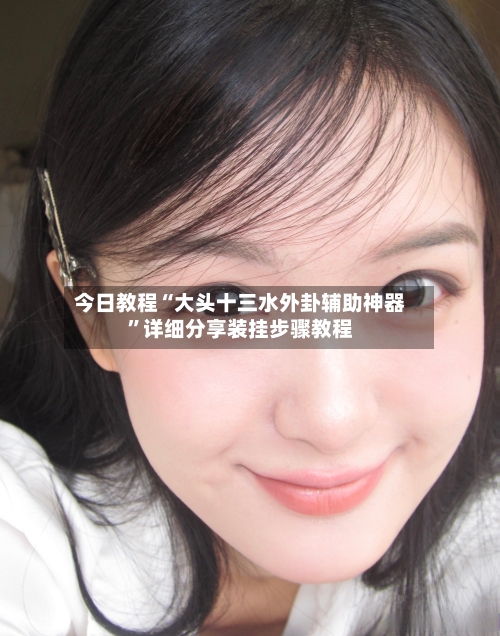 今日教程“大头十三水外卦辅助神器	”详细分享装挂步骤教程-第1张图片