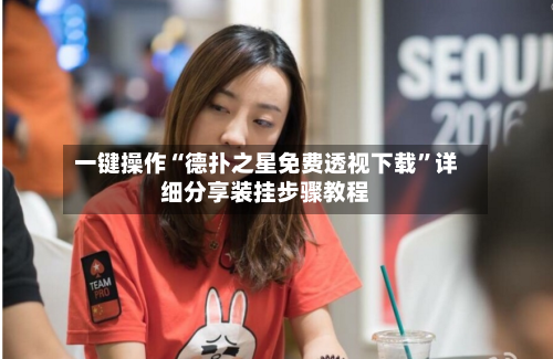 一键操作“德扑之星免费透视下载”详细分享装挂步骤教程-第1张图片