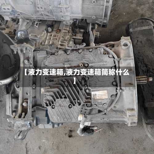【液力变速箱,液力变速箱简称什么】-第1张图片