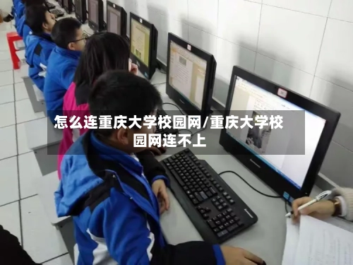 怎么连重庆大学校园网/重庆大学校园网连不上-第1张图片