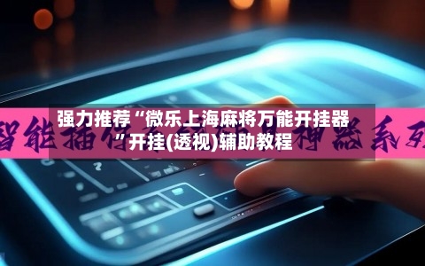 强力推荐“微乐上海麻将万能开挂器”开挂(透视)辅助教程-第1张图片