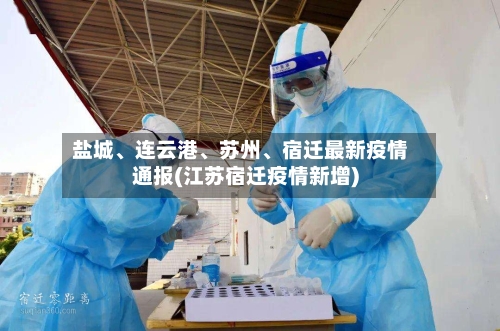 盐城、连云港	、苏州、宿迁最新疫情通报(江苏宿迁疫情新增)-第1张图片