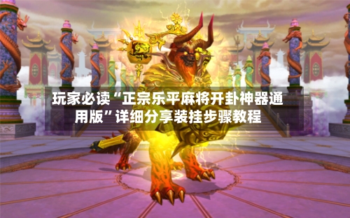 玩家必读“正宗乐平麻将开卦神器通用版”详细分享装挂步骤教程-第1张图片