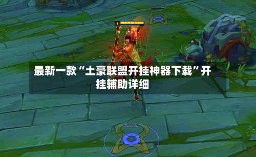 最新一款“土豪联盟开挂神器下载”开挂辅助详细-第1张图片