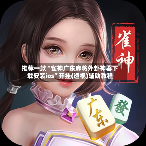 推荐一款“雀神广东麻将外卦神器下载安装ios”开挂(透视)辅助教程-第1张图片