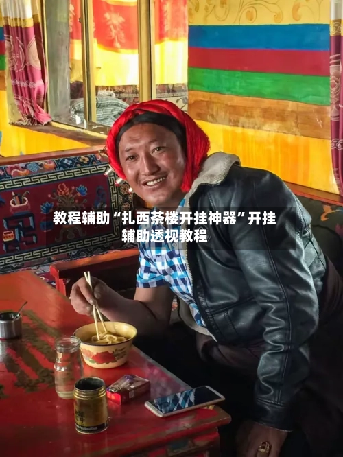 教程辅助“扎西茶楼开挂神器”开挂辅助透视教程-第1张图片