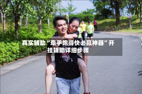 真实辅助“牵手跑得快必赢神器”开挂辅助详细步骤-第1张图片