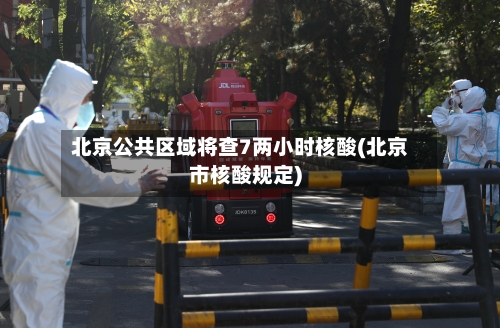 北京公共区域将查7两小时核酸(北京市核酸规定)-第1张图片