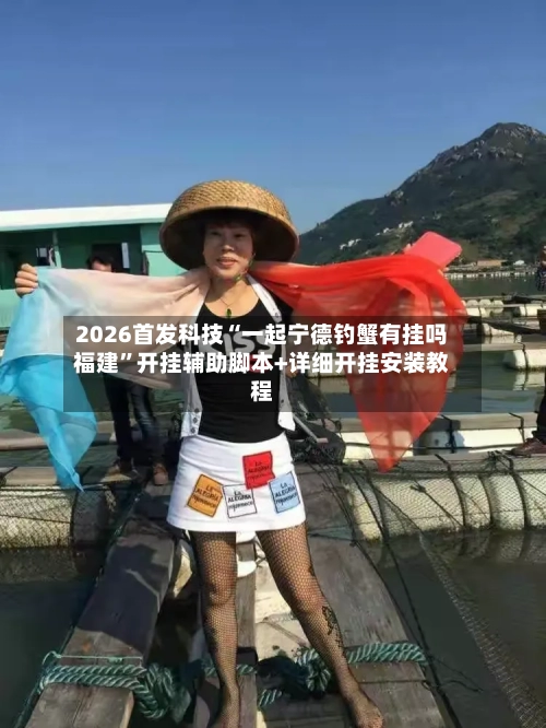 2026首发科技“一起宁德钓蟹有挂吗福建”开挂辅助脚本+详细开挂安装教程-第1张图片