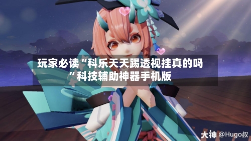 玩家必读“科乐天天踢透视挂真的吗	”科技辅助神器手机版-第1张图片