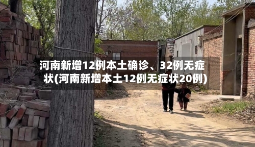 河南新增12例本土确诊、32例无症状(河南新增本土12例无症状20例)-第1张图片