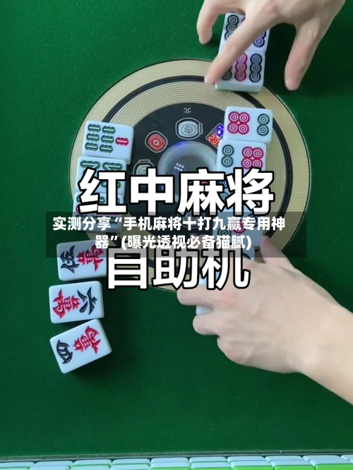 实测分享“手机麻将十打九赢专用神器”(曝光透视必备猫腻)-第1张图片