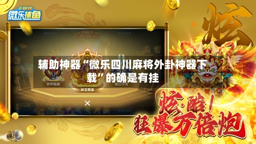 辅助神器“微乐四川麻将外卦神器下载”的确是有挂-第1张图片