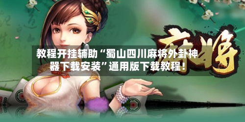教程开挂辅助“蜀山四川麻将外卦神器下载安装”通用版下载教程！-第1张图片