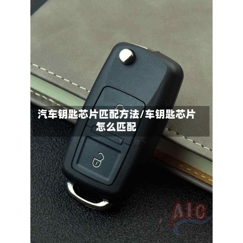 汽车钥匙芯片匹配方法/车钥匙芯片怎么匹配-第1张图片