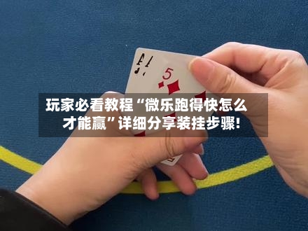 玩家必看教程“微乐跑得快怎么才能赢”详细分享装挂步骤!-第1张图片