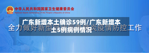 广东新增本土确诊59例/广东新增本土5例病例情况-第1张图片