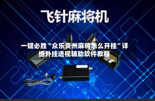 一键必胜“众乐贵州麻将怎么开挂”详细外挂透视辅助软件教程-第1张图片