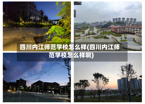 四川内江师范学校怎么样(四川内江师范学校怎么样啊)-第1张图片