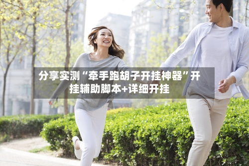 分享实测“牵手跑胡子开挂神器”开挂辅助脚本+详细开挂-第1张图片