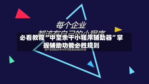 必看教程“中至余干小程序辅助器”掌握辅助功能必胜规则-第1张图片