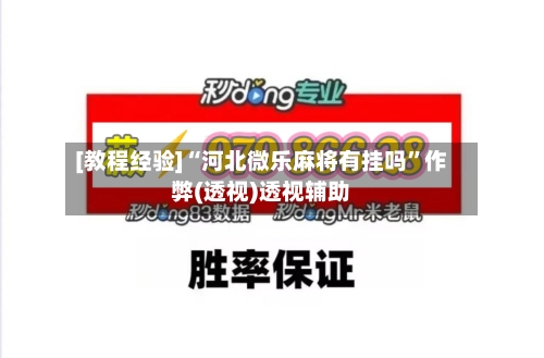 [教程经验]“河北微乐麻将有挂吗”作弊(透视)透视辅助-第1张图片