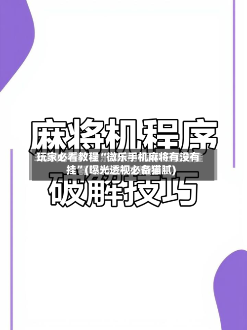 玩家必看教程“微乐手机麻将有没有挂”(曝光透视必备猫腻)-第1张图片