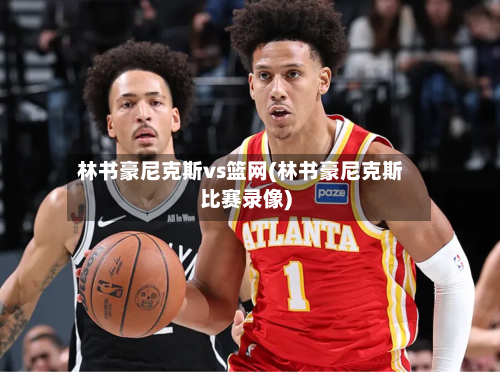 林书豪尼克斯vs篮网(林书豪尼克斯比赛录像)-第1张图片