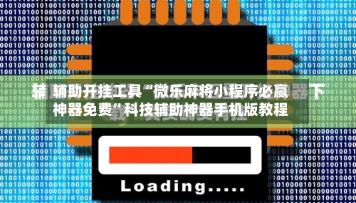 辅助开挂工具“微乐麻将小程序必赢神器免费	”科技辅助神器手机版教程-第1张图片