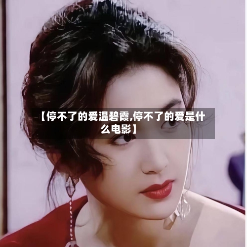 【停不了的爱温碧霞,停不了的爱是什么电影】-第1张图片
