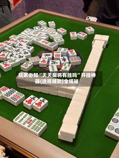 玩家必知“天天麻将有挂吗”开挂神器{透视辅助}全揭秘-第1张图片