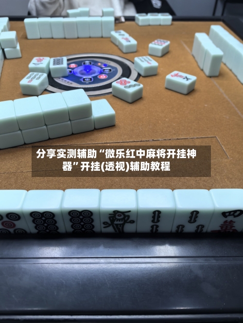 分享实测辅助“微乐红中麻将开挂神器	”开挂(透视)辅助教程-第1张图片