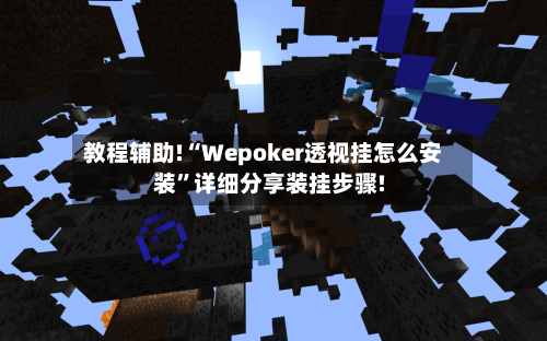 教程辅助!“Wepoker透视挂怎么安装	”详细分享装挂步骤!-第1张图片
