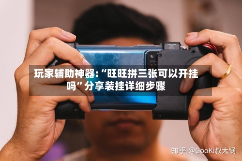 玩家辅助神器:“旺旺拼三张可以开挂吗	”分享装挂详细步骤-第1张图片