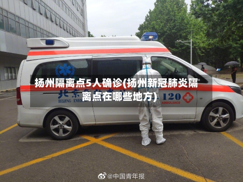 扬州隔离点5人确诊(扬州新冠肺炎隔离点在哪些地方)-第1张图片