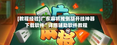 [教程经验]广东麻将推倒胡开挂神器下载软件”详细辅助软件教程-第1张图片