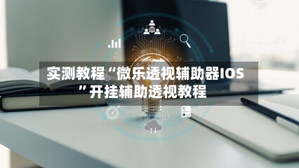 实测教程“微乐透视辅助器IOS	”开挂辅助透视教程-第1张图片