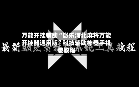 万能开挂辅助“微乐河北麻将万能开挂器通用版”科技辅助神器手机版教程-第1张图片