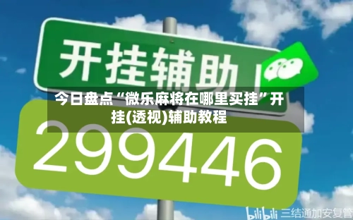 今日盘点“微乐麻将在哪里买挂”开挂(透视)辅助教程-第1张图片