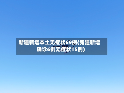 新疆新增本土无症状69例(新疆新增确诊6例无症状15例)-第1张图片