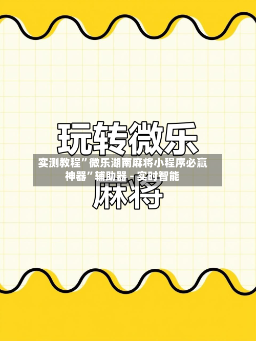实测教程”微乐湖南麻将小程序必赢神器”辅助器 - 实时智能-第1张图片