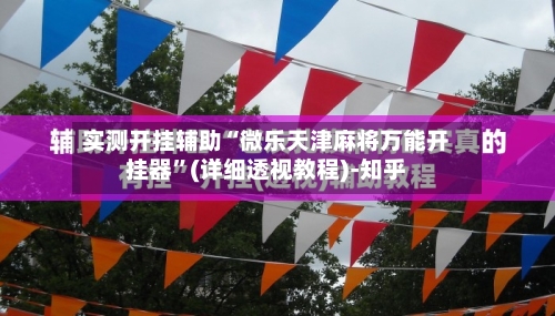 实测开挂辅助“微乐天津麻将万能开挂器	”(详细透视教程)-知乎-第1张图片