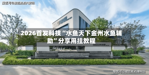 2026首发科技“水鱼天下金州水鱼辅助”分享用挂教程-第1张图片