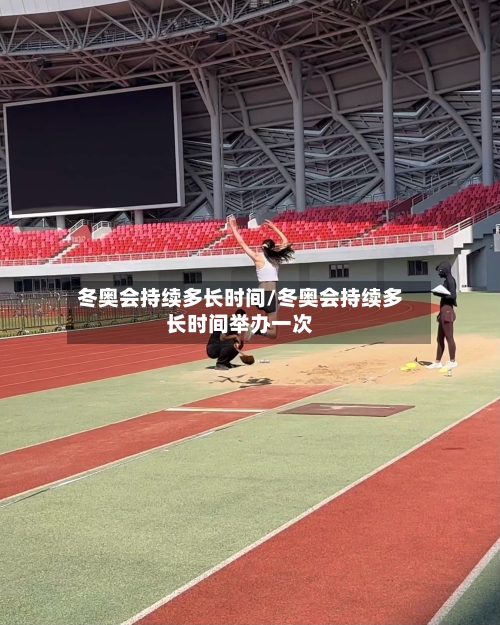 冬奥会持续多长时间/冬奥会持续多长时间举办一次-第1张图片